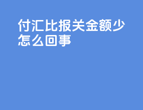 付汇比报关金额少怎么回事