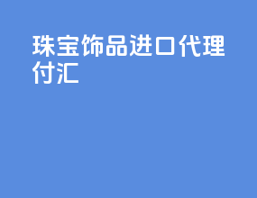 珠宝饰品进口代理付汇