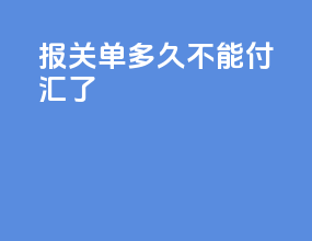 报关单多久不能付汇了