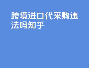 跨境进口代采购违法吗知乎