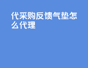 代采购反馈气垫怎么代理
