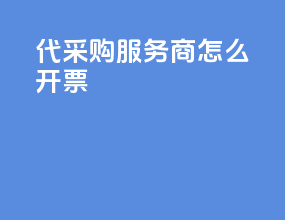 代采购服务商怎么开票