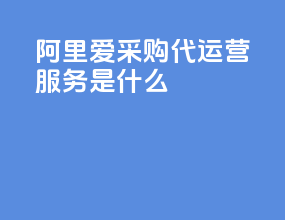 阿里爱采购代运营服务是什么