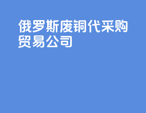 俄罗斯废铜代采购贸易公司