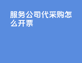 服务公司代采购怎么开票