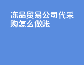 冻品贸易公司代采购怎么做账