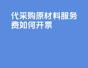 代采购原材料服务费如何开票