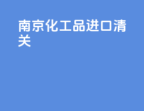 南京化工品进口清关