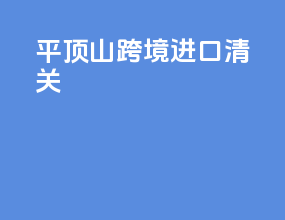 平顶山跨境进口清关
