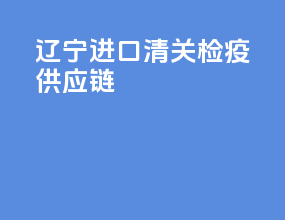 辽宁进口清关检疫供应链