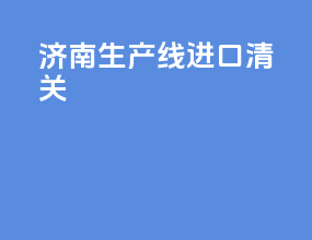 济南生产线进口清关