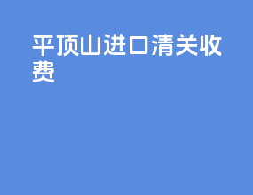 平顶山进口清关收费