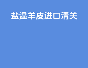 盐湿羊皮进口清关