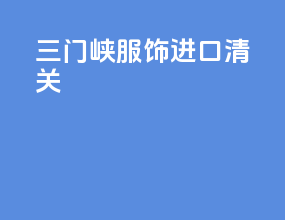 三门峡服饰进口清关