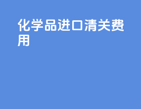化学品进口清关费用