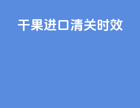 干果进口清关时效