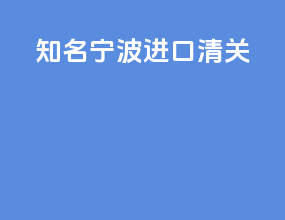 知名宁波进口清关