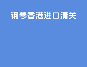 钢琴香港进口清关
