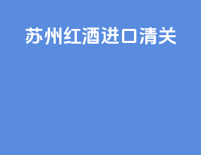苏州红酒进口清关