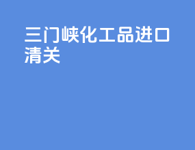 三门峡化工品进口清关