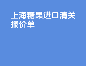 上海糖果进口清关报价单