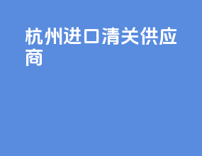 杭州进口清关供应商