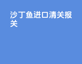 沙丁鱼进口清关报关