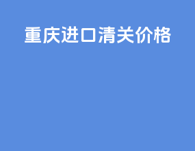 重庆进口清关价格