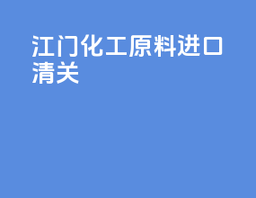 江门化工原料进口清关