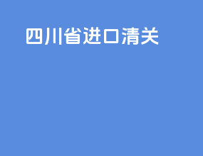 四川省进口清关
