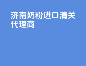 济南奶粉进口清关代理商