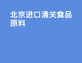 北京进口清关食品原料