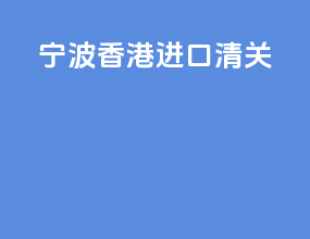 宁波香港进口清关