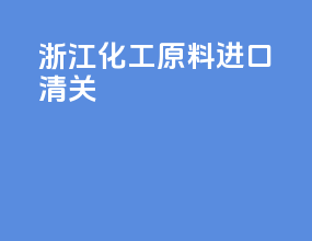 浙江化工原料进口清关