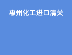 惠州化工进口清关