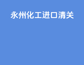 永州化工进口清关