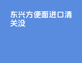 东兴方便面进口清关没