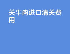 关牛肉进口清关费用