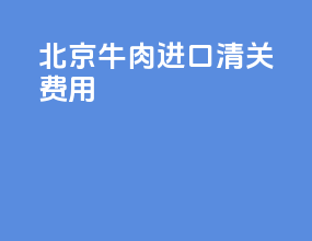 北京牛肉进口清关费用