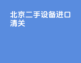 北京二手设备进口清关