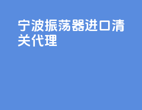 宁波振荡器进口清关代理