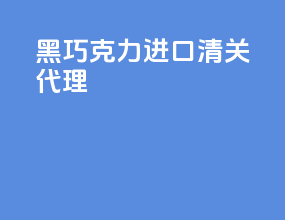 黑巧克力进口清关代理
