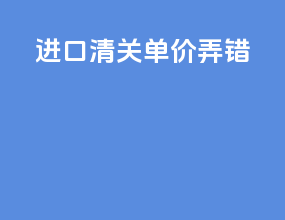 进口清关单价弄错