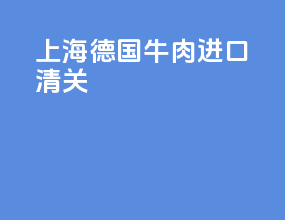 上海德国牛肉进口清关
