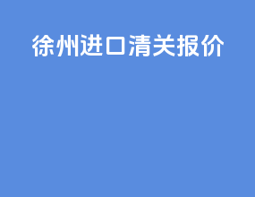 徐州进口清关报价