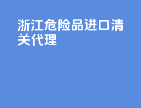浙江危险品进口清关代理