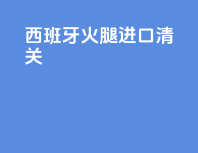 西班牙火腿进口清关