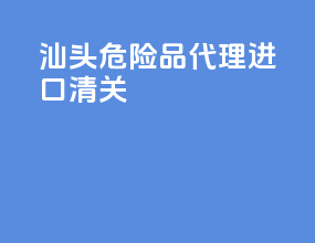 汕头危险品代理进口清关
