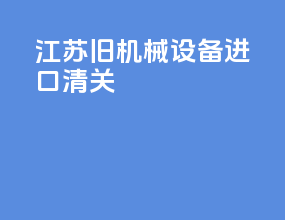 江苏旧机械设备进口清关