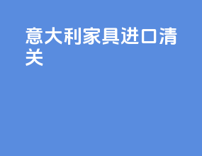 意大利家具进口清关